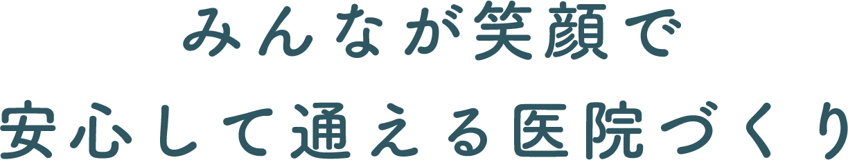 みんなが笑顔で安心して通える医院づくり