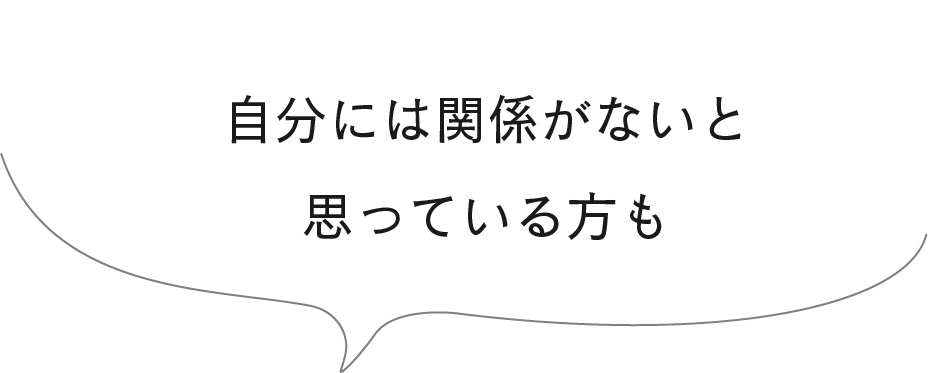 自分には関係がないと思っている方も